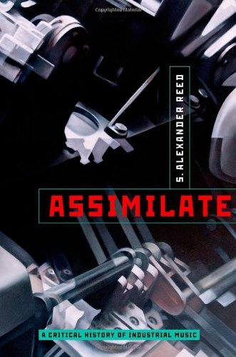 S. Alexander Reed/Assimilate@ A Critical History of Industrial Music